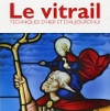 Le vitrail - Techniques d'hier et d'aujourd'hui
